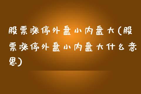 股票涨停外盘小内盘大(股票涨停外盘小内盘大什么意思)_https://www.zghnxxa.com_黄金期货_第1张