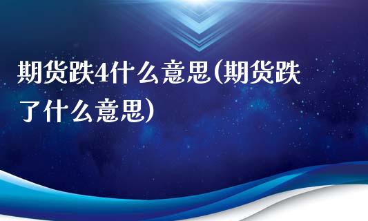 期货跌4什么意思(期货跌了什么意思)_https://www.zghnxxa.com_内盘期货_第1张