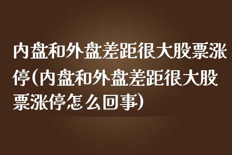 内盘和外盘差距很大股票涨停(内盘和外盘差距很大股票涨停怎么回事)_黄金期货_第1张_期货直播室 内盘和外盘差距很大股票涨停(内盘和外盘差距很大股票涨停怎么回事)_https://www.zghnxxa.com_黄金期货_第1张