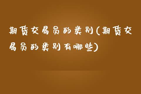 期货交易员的类别(期货交易员的类别有哪些)_https://www.zghnxxa.com_黄金期货_第1张