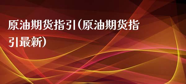 原油期货指引(原油期货指引最新)_https://www.zghnxxa.com_内盘期货_第1张