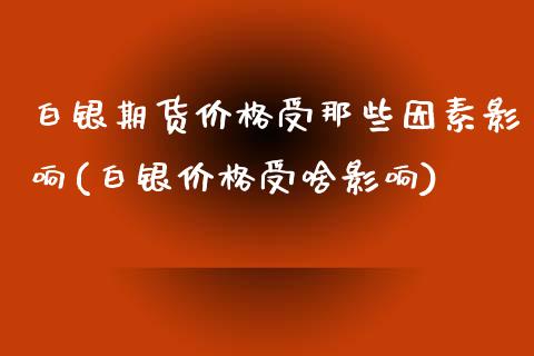 白银期货价格受那些因素影响(白银价格受啥影响)_https://www.zghnxxa.com_内盘期货_第1张