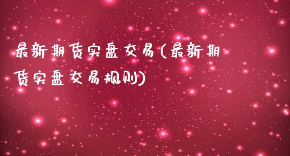 最新期货实盘交易(最新期货实盘交易规则)_https://www.zghnxxa.com_黄金期货_第1张