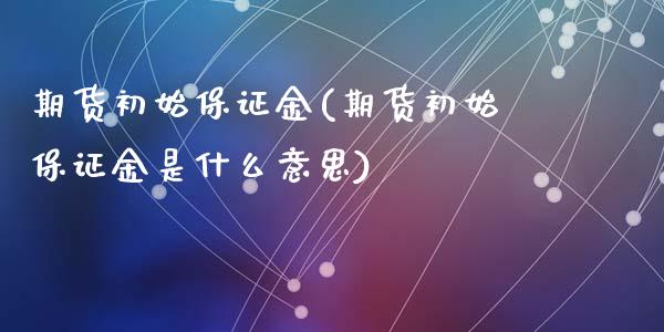期货初始保证金(期货初始保证金是什么意思)_国际期货_第1张_期货直播室 期货初始保证金(期货初始保证金是什么意思)_https://www.zghnxxa.com_国际期货_第1张