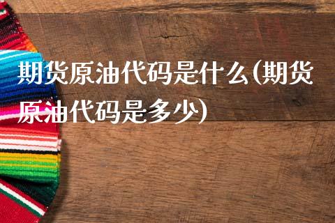 期货原油代码是什么(期货原油代码是多少)_期货直播室_第1张_期货直播室 期货原油代码是什么(期货原油代码是多少)_https://www.zghnxxa.com_期货直播室_第1张