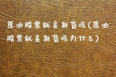原油股票就是期货吗(原油股票就是期货吗为什么)_国际期货_第1张_期货直播室 原油股票就是期货吗(原油股票就是期货吗为什么)_https://www.zghnxxa.com_国际期货_第1张