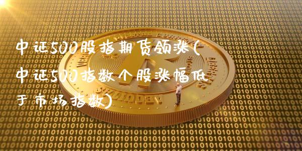 中证500股指期货领涨(中证500指数个股涨幅低于市场指数)_https://www.zghnxxa.com_国际期货_第1张