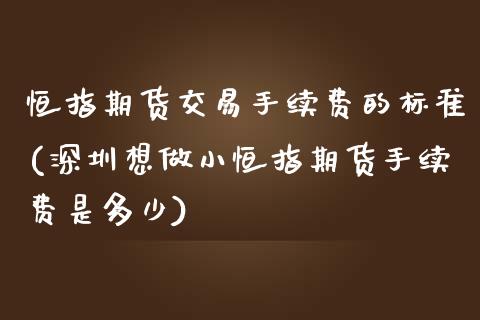 恒指期货交易手续费的标准(深圳想做小恒指期货手续费是多少)_内盘期货_第1张_期货直播室 恒指期货交易手续费的标准(深圳想做小恒指期货手续费是多少)_https://www.zghnxxa.com_内盘期货_第1张