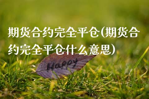 期货合约完全平仓(期货合约完全平仓什么意思)_期货直播室_第1张_期货直播室 期货合约完全平仓(期货合约完全平仓什么意思)_https://www.zghnxxa.com_期货直播室_第1张