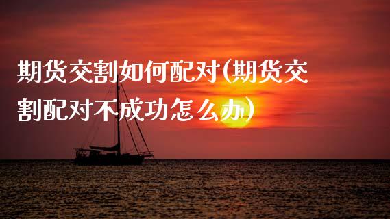 期货交割如何配对(期货交割配对不成功怎么办)_黄金期货_第1张_期货直播室 期货交割如何配对(期货交割配对不成功怎么办)_https://www.zghnxxa.com_黄金期货_第1张