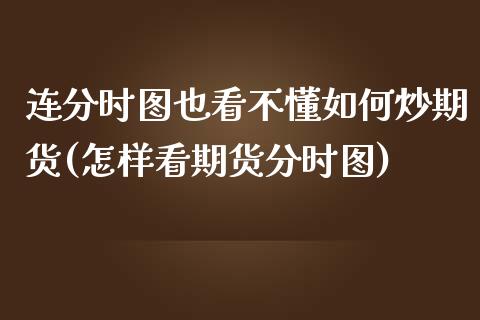 连分时图也看不懂如何炒期货(怎样看期货分时图)_https://www.zghnxxa.com_黄金期货_第1张