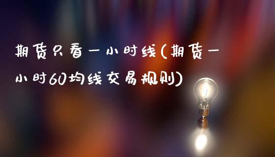 期货只看一小时线(期货一小时60均线交易规则)_黄金期货_第1张_期货直播室 期货只看一小时线(期货一小时60均线交易规则)_https://www.zghnxxa.com_黄金期货_第1张