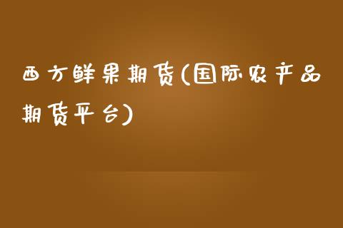 西方鲜果期货(国际农产品期货平台)_黄金期货_第1张_期货直播室 西方鲜果期货(国际农产品期货平台)_https://www.zghnxxa.com_黄金期货_第1张