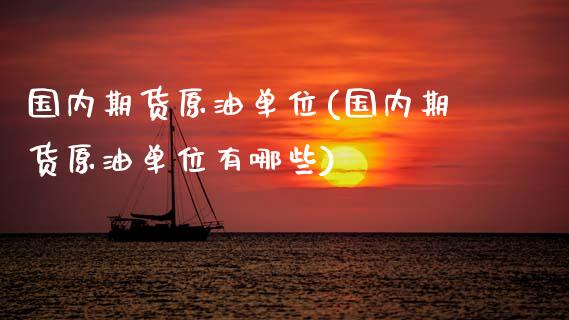 国内期货原油单位(国内期货原油单位有哪些)_https://www.zghnxxa.com_内盘期货_第1张