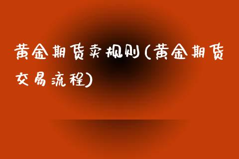 黄金期货卖规则(黄金期货交易流程)_内盘期货_第1张_期货直播室 黄金期货卖规则(黄金期货交易流程)_https://www.zghnxxa.com_内盘期货_第1张