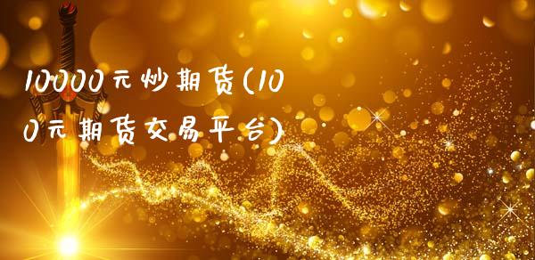 10000元炒期货(100元期货交易平台)_黄金期货_第1张_期货直播室 10000元炒期货(100元期货交易平台)_https://www.zghnxxa.com_黄金期货_第1张