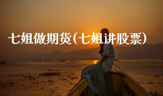 七姐做期货(七姐讲股票)_https://www.zghnxxa.com_国际期货_第1张