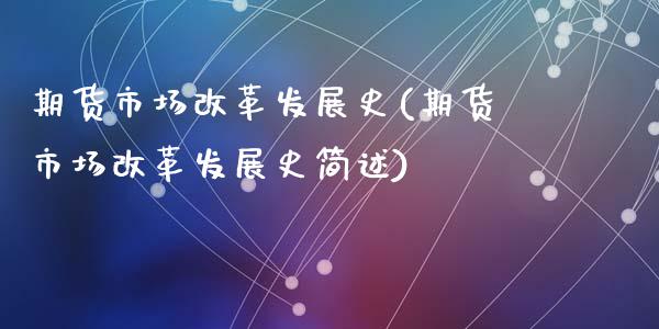 期货市场改革发展史(期货市场改革发展史简述)_https://www.zghnxxa.com_黄金期货_第1张