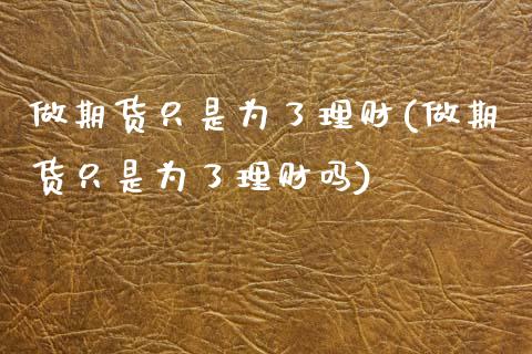 做期货只是为了理财(做期货只是为了理财吗)_https://www.zghnxxa.com_期货直播室_第1张
