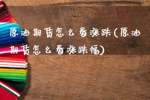 原油期货怎么看涨跌(原油期货怎么看涨跌幅)_国际期货_第1张_期货直播室 原油期货怎么看涨跌(原油期货怎么看涨跌幅)_https://www.zghnxxa.com_国际期货_第1张