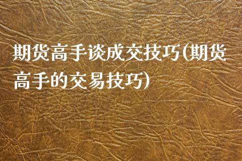 期货高手谈成交技巧(期货高手的交易技巧)_https://www.zghnxxa.com_黄金期货_第1张