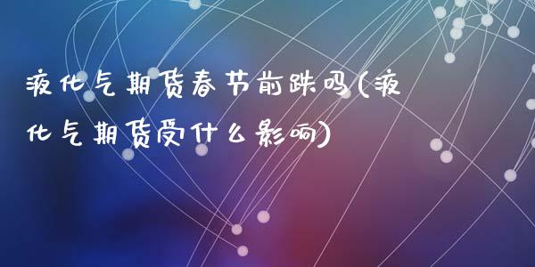 液化气期货春节前跌吗(液化气期货受什么影响)_期货直播室_第1张_期货直播室 液化气期货春节前跌吗(液化气期货受什么影响)_https://www.zghnxxa.com_期货直播室_第1张