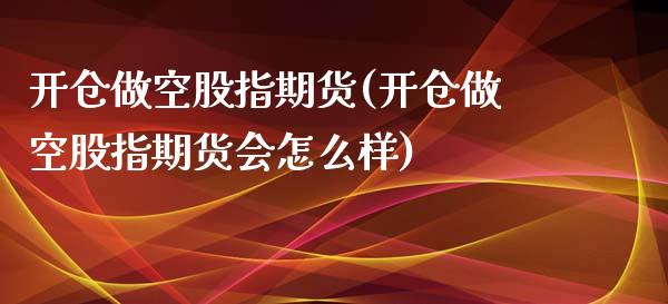 开仓做空股指期货(开仓做空股指期货会怎么样)_https://www.zghnxxa.com_内盘期货_第1张
