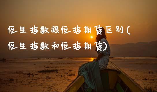 恒生指数跟恒指期货区别(恒生指数和恒指期货)_https://www.zghnxxa.com_黄金期货_第1张