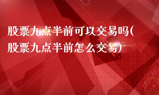 股票九点半前可以交易吗(股票九点半前怎么交易)_国际期货_第1张_期货直播室 股票九点半前可以交易吗(股票九点半前怎么交易)_https://www.zghnxxa.com_国际期货_第1张