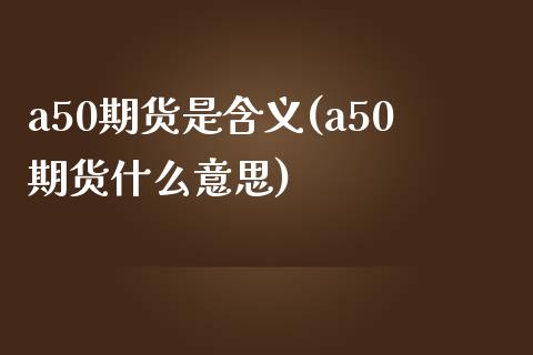 a50期货是含义(a50期货什么意思)_期货直播室_第1张_期货直播室 a50期货是含义(a50期货什么意思)_https://www.zghnxxa.com_期货直播室_第1张