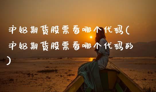 沪铝期货股票看哪个代码(沪铝期货股票看哪个代码的)_期货直播室_第1张_期货直播室 沪铝期货股票看哪个代码(沪铝期货股票看哪个代码的)_https://www.zghnxxa.com_期货直播室_第1张