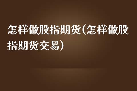 怎样做股指期货(怎样做股指期货交易)_期货直播室_第1张_期货直播室 怎样做股指期货(怎样做股指期货交易)_https://www.zghnxxa.com_期货直播室_第1张