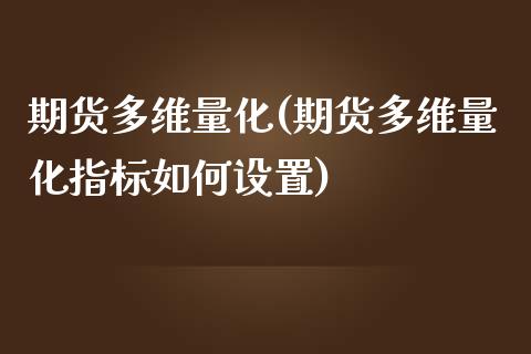 期货多维量化(期货多维量化指标如何设置)_期货直播室_第1张_期货直播室 期货多维量化(期货多维量化指标如何设置)_https://www.zghnxxa.com_期货直播室_第1张
