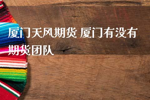 厦门天风期货 厦门有没有期货团队_https://www.zghnxxa.com_黄金期货_第1张