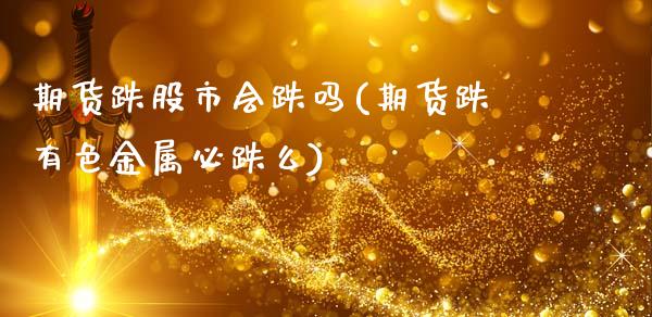 期货跌股市会跌吗(期货跌有色金属必跌么)_https://www.zghnxxa.com_期货直播室_第1张