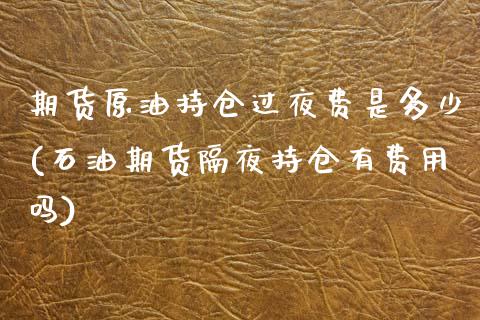 期货原油持仓过夜费是多少(石油期货隔夜持仓有费用吗)_内盘期货_第1张_期货直播室 期货原油持仓过夜费是多少(石油期货隔夜持仓有费用吗)_https://www.zghnxxa.com_内盘期货_第1张