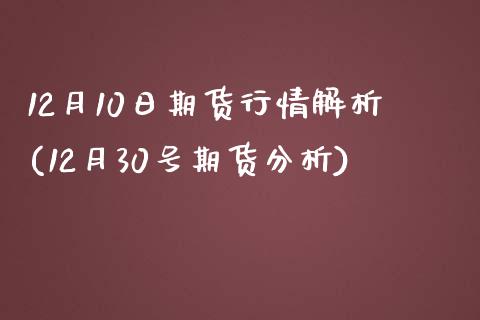 12月10日期货行情解析(12月30号期货分析)_国际期货_第1张_期货直播室 12月10日期货行情解析(12月30号期货分析)_https://www.zghnxxa.com_国际期货_第1张
