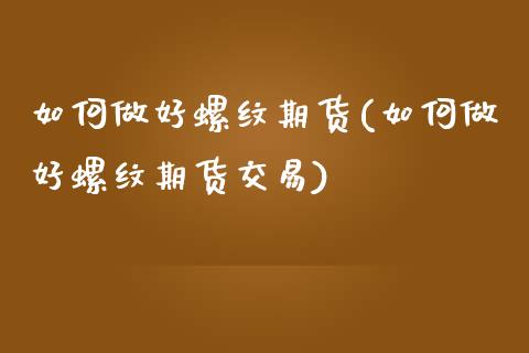 如何做好螺纹期货(如何做好螺纹期货交易)_国际期货_第1张_期货直播室 如何做好螺纹期货(如何做好螺纹期货交易)_https://www.zghnxxa.com_国际期货_第1张