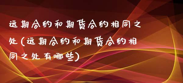 远期合约和期货合约相同之处(远期合约和期货合约相同之处有哪些)_https://www.zghnxxa.com_期货直播室_第1张