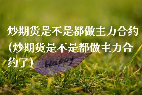 炒期货是不是都做主力合约(炒期货是不是都做主力合约了)_黄金期货_第1张_期货直播室 炒期货是不是都做主力合约(炒期货是不是都做主力合约了)_https://www.zghnxxa.com_黄金期货_第1张