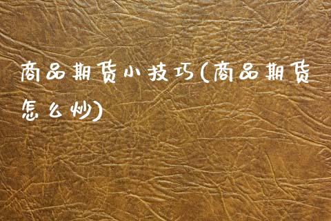 商品期货小技巧(商品期货怎么炒)_国际期货_第1张_期货直播室 商品期货小技巧(商品期货怎么炒)_https://www.zghnxxa.com_国际期货_第1张