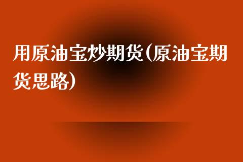 用原油宝炒期货(原油宝期货思路)_https://www.zghnxxa.com_内盘期货_第1张