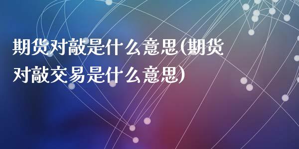 期货对敲是什么意思(期货对敲交易是什么意思)_国际期货_第1张_期货直播室 期货对敲是什么意思(期货对敲交易是什么意思)_https://www.zghnxxa.com_国际期货_第1张