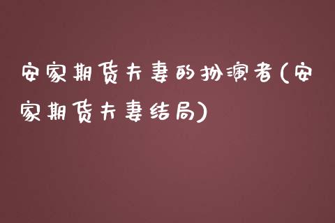 安家期货夫妻的扮演者(安家期货夫妻结局)_https://www.zghnxxa.com_内盘期货_第1张