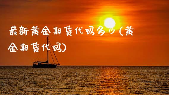 最新黄金期货代码多少(黄金期货代码)_内盘期货_第1张_期货直播室 最新黄金期货代码多少(黄金期货代码)_https://www.zghnxxa.com_内盘期货_第1张
