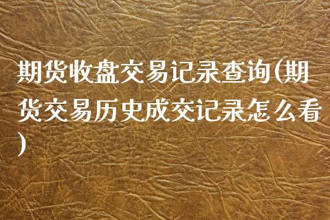 期货收盘交易记录查询(期货交易历史成交记录怎么看)_https://www.zghnxxa.com_内盘期货_第1张
