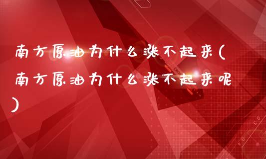 南方原油为什么涨不起来(南方原油为什么涨不起来呢)_https://www.zghnxxa.com_国际期货_第1张
