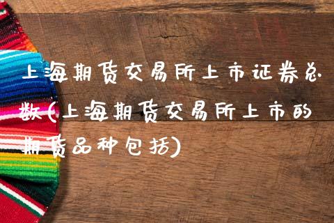 上海期货交易所上市证券总数(上海期货交易所上市的期货品种包括)_国际期货_第1张_期货直播室 上海期货交易所上市证券总数(上海期货交易所上市的期货品种包括)_https://www.zghnxxa.com_国际期货_第1张