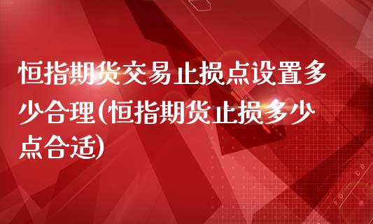 恒指期货交易止损点设置多少合理(恒指期货止损多少点合适)_https://www.zghnxxa.com_内盘期货_第1张