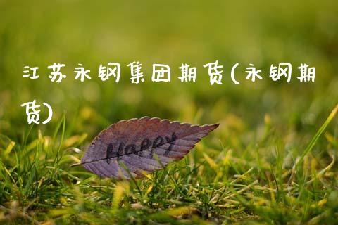 江苏永钢集团期货(永钢期货)_国际期货_第1张_期货直播室 江苏永钢集团期货(永钢期货)_https://www.zghnxxa.com_国际期货_第1张